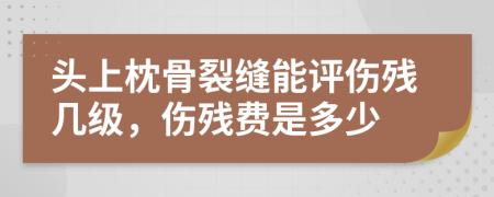 头上枕骨裂缝能评伤残几级，伤残费是多少