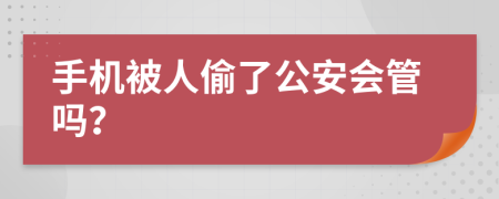 手机被人偷了公安会管吗？