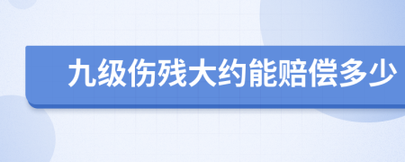 九级伤残大约能赔偿多少