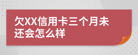 欠XX信用卡三个月未还会怎么样