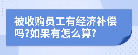 被收购员工有经济补偿吗?如果有怎么算?