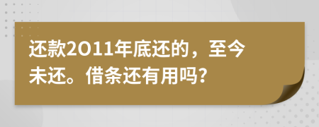 还款2O11年底还的，至今未还。借条还有用吗？