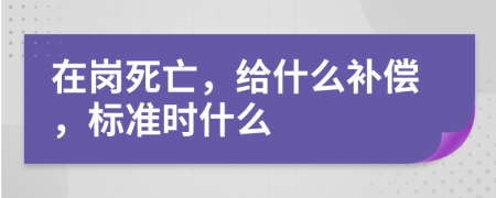 在岗死亡，给什么补偿，标准时什么