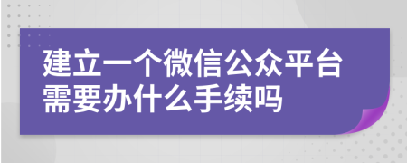 建立一个微信公众平台需要办什么手续吗