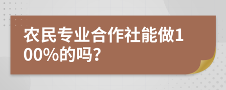 农民专业合作社能做100%的吗？