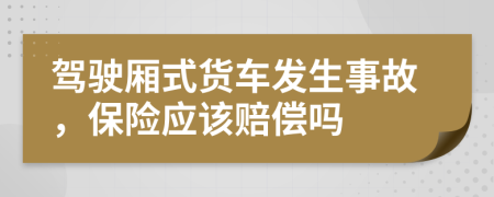 驾驶厢式货车发生事故，保险应该赔偿吗