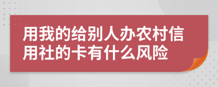 用我的给别人办农村信用社的卡有什么风险