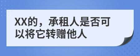 XX的，承租人是否可以将它转赠他人