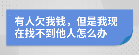有人欠我钱，但是我现在找不到他人怎么办