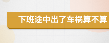 下班途中出了车祸算不算