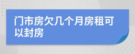 门市房欠几个月房租可以封房