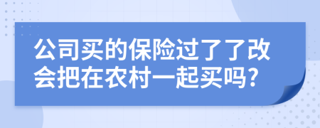 公司买的保险过了了改会把在农村一起买吗?