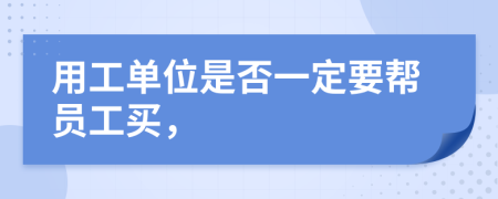 用工单位是否一定要帮员工买，