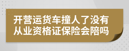 开营运货车撞人了没有从业资格证保险会陪吗