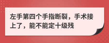 左手第四个手指断裂，手术接上了，能不能定十级残