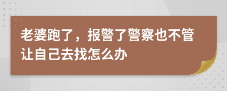 老婆跑了，报警了警察也不管让自己去找怎么办