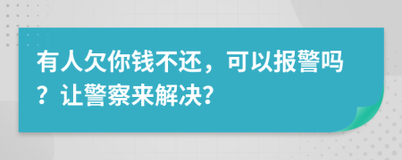 有人欠你钱不还，可以报警吗？让警察来解决？