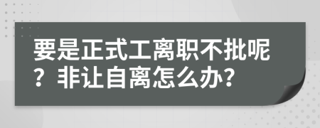 要是正式工离职不批呢？非让自离怎么办？