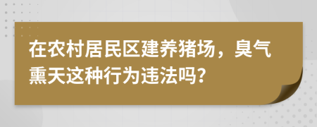 在农村居民区建养猪场，臭气熏天这种行为违法吗？