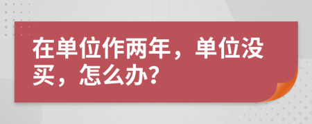 在单位作两年，单位没买，怎么办？