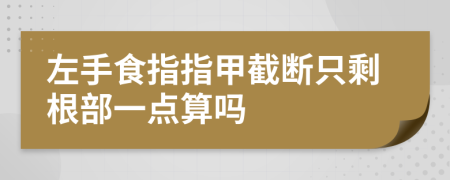 左手食指指甲截断只剩根部一点算吗