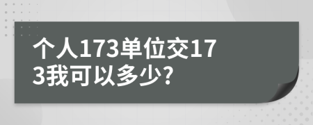 个人173单位交173我可以多少?