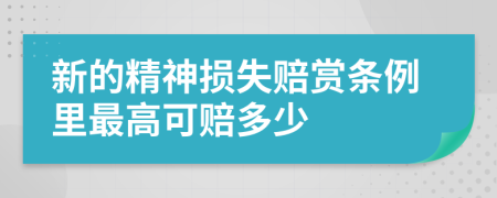 新的精神损失赔赏条例里最高可赔多少