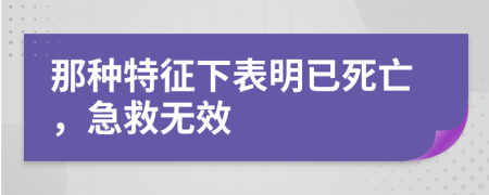 那种特征下表明已死亡，急救无效