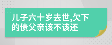 儿子六十岁去世,欠下的债父亲该不该还