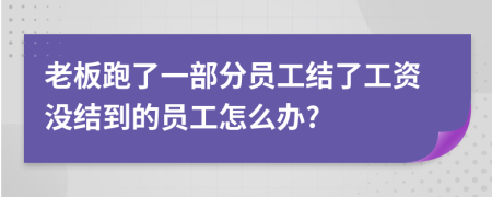 老板跑了一部分员工结了工资没结到的员工怎么办?