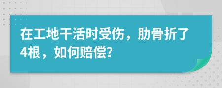 在工地干活时受伤，肋骨折了4根，如何赔偿？