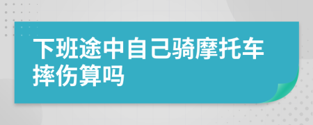 下班途中自己骑摩托车摔伤算吗