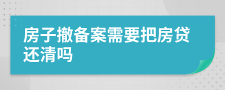 房子撤备案需要把房贷还清吗