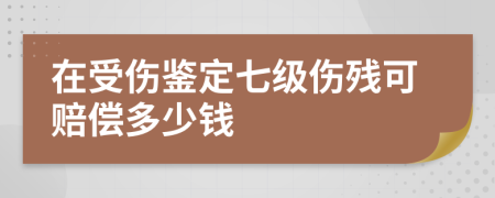 在受伤鉴定七级伤残可赔偿多少钱