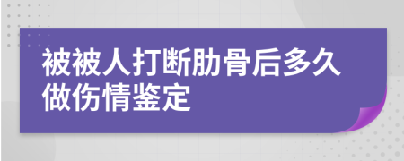 被被人打断肋骨后多久做伤情鉴定