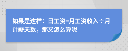 如果是这样：日工资=月工资收入÷月计薪天数，那又怎么算呢