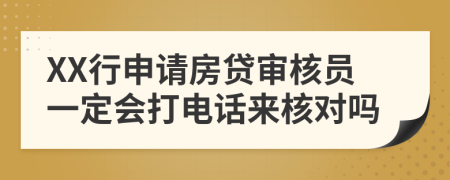 XX行申请房贷审核员一定会打电话来核对吗