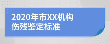 2020年市XX机构伤残鉴定标准