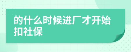 的什么时候进厂才开始扣社保