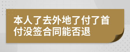 本人了去外地了付了首付没签合同能否退