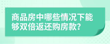 商品房中哪些情况下能够双倍返还购房款？