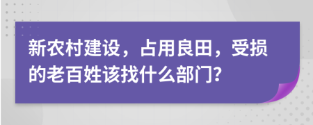 新农村建设，占用良田，受损的老百姓该找什么部门？