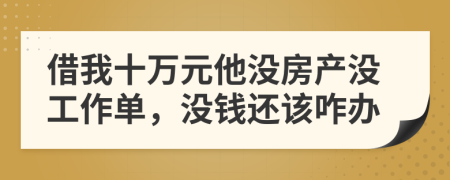 借我十万元他没房产没工作单，没钱还该咋办