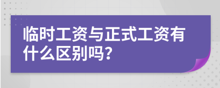 临时工资与正式工资有什么区别吗？