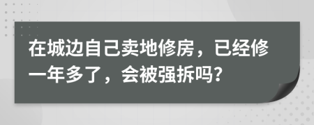 在城边自己卖地修房，已经修一年多了，会被强拆吗？