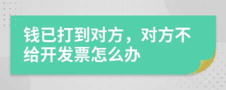 钱已打到对方，对方不给开发票怎么办