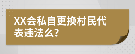 XX会私自更换村民代表违法么？