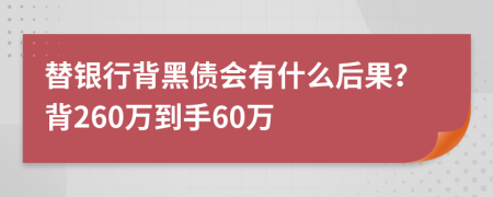 替银行背黑债会有什么后果？背260万到手60万