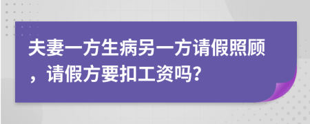 夫妻一方生病另一方请假照顾，请假方要扣工资吗？