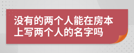 没有的两个人能在房本上写两个人的名字吗